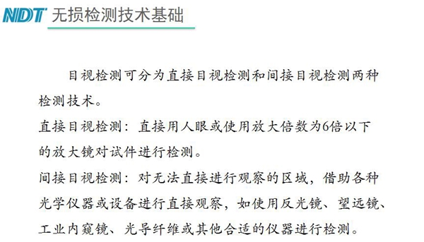 目視檢測可分為直接目視檢測和間接目視檢測兩種，間接目視檢測借助各種光學儀器或設備進行直接觀察，如反光鏡、望遠鏡、工業內窺鏡、光導纖維或其他合適儀器等
